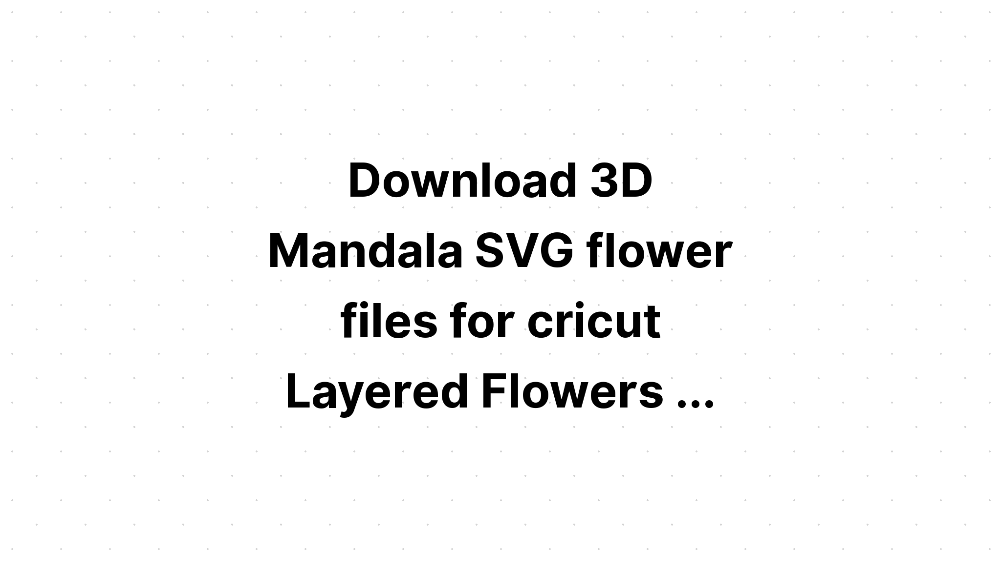 Download 3D Mandala Layered Svg For Cricut - Layered SVG Cut File